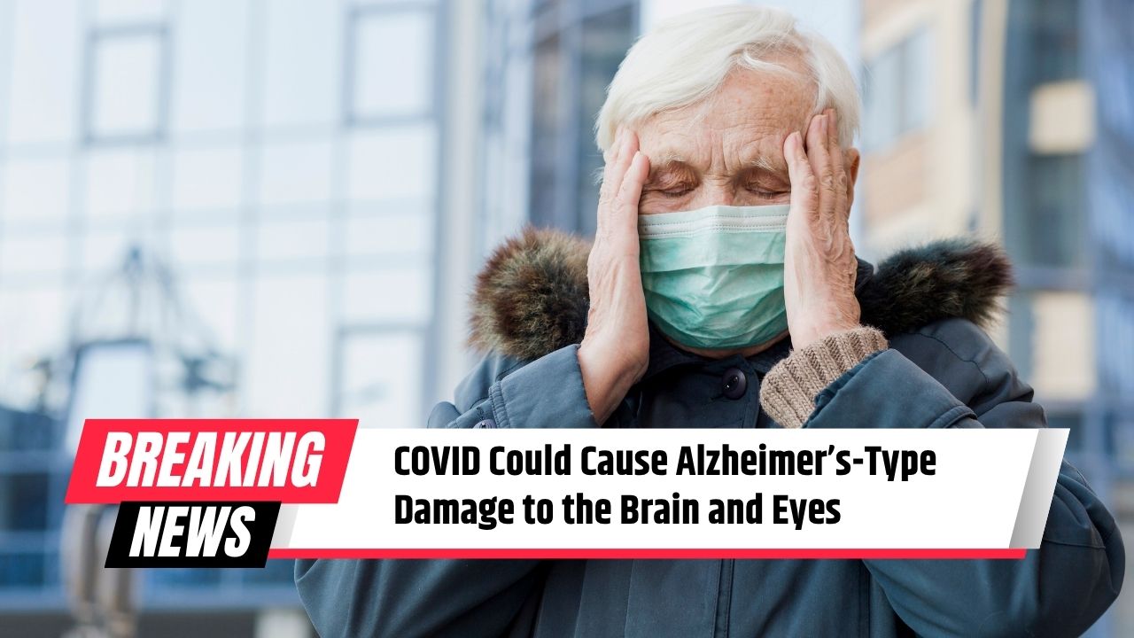 COVID Could Cause Alzheimer’s-Type Damage to the Brain and Eyes